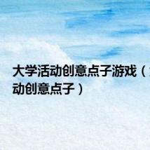 大学活动创意点子游戏(大学活动创意点子)