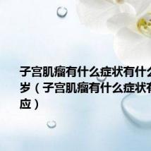 子宫肌瘤有什么症状有什么反应32岁(子宫肌瘤有什么症状有什么反应)