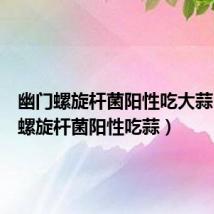 幽门螺旋杆菌阳性吃大蒜(幽门螺旋杆菌阳性吃蒜)