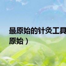 最原始的针灸工具（最原始）