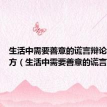 生活中需要善意的谎言辩论资料正方(生活中需要善意的谎言)