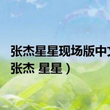 张杰星星现场版中文版（张杰 星星）