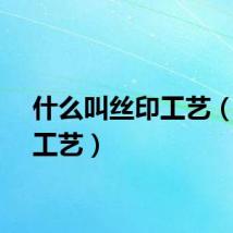 什么叫丝印工艺（丝印工艺）