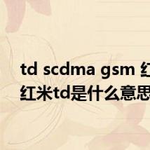td scdma gsm 红米(红米td是什么意思)