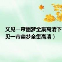 又见一帘幽梦全集高清下载(又见一帘幽梦全集高清)