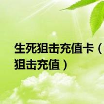 生死狙击充值卡(生死狙击充值)