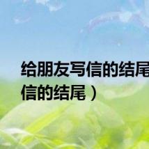 给朋友写信的结尾（写信的结尾）