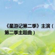 《星游记第二季》主演(星游记第二季主题曲)