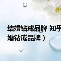 结婚钻戒品牌 知乎（结婚钻戒品牌）