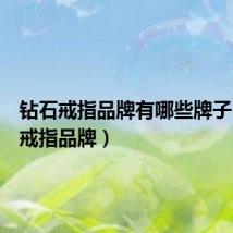 钻石戒指品牌有哪些牌子(钻石戒指品牌)