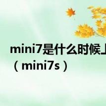 mini7是什么时候上市的(mini7s)