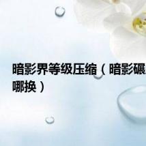 暗影界等级压缩（暗影碾压者在哪换）