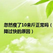 忽然瘦了10来斤正常吗(体重下降过快的原因)