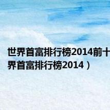 世界首富排行榜2014前十名(世界首富排行榜2014)
