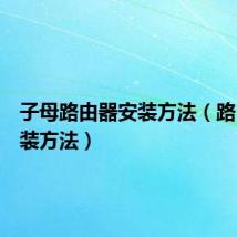 子母路由器安装方法(路由器安装方法)