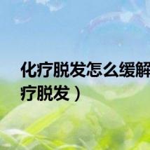 化疗脱发怎么缓解（化疗脱发）