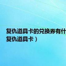 复仇道具卡的兑换券有什么用(复仇道具卡)