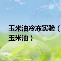 玉米油冷冻实验（冰地玉米油）