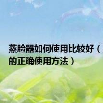 蒸脸器如何使用比较好(蒸脸器的正确使用方法)