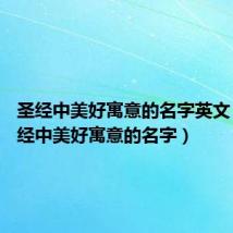 圣经中美好寓意的名字英文 男(圣经中美好寓意的名字)