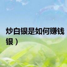 炒白银是如何赚钱（炒白银）