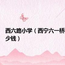 西六路小学（西宁六一桥街女多少钱）