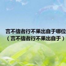 言不信者行不果出自于哪位思想家(言不信者行不果出自于)