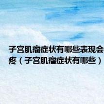 子宫肌瘤症状有哪些表现会不会腿疼(子宫肌瘤症状有哪些)