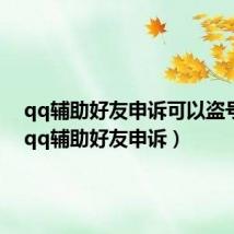 qq辅助好友申诉可以盗号吗?(qq辅助好友申诉)