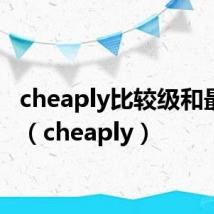 cheaply比较级和最高级(cheaply)