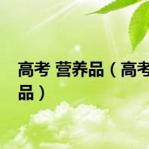 高考 营养品（高考营养品）