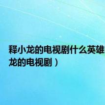 释小龙的电视剧什么英雄(释小龙的电视剧)