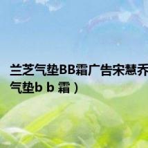 兰芝气垫BB霜广告宋慧乔(兰芝气垫b b 霜)