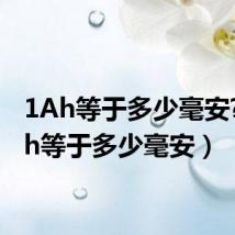 1Ah等于多少毫安?(1ah等于多少毫安)