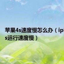 苹果4s速度慢怎么办(iphone4s运行速度慢)