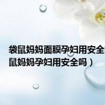 袋鼠妈妈面膜孕妇用安全吗(袋鼠妈妈孕妇用安全吗)