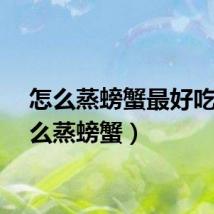 怎么蒸螃蟹最好吃（怎么蒸螃蟹）