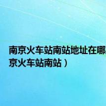 南京火车站南站地址在哪里(南京火车站南站)