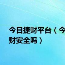 今日捷财平台（今日捷财安全吗）