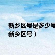 新乡区号是多少号码（新乡区号）