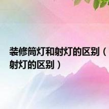 装修筒灯和射灯的区别(筒灯和射灯的区别)
