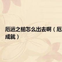 厄运之槌怎么出去啊（厄运之槌成就）