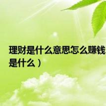 理财是什么意思怎么赚钱(理财是什么)