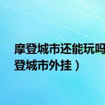 摩登城市还能玩吗（摩登城市外挂）