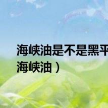 海峡油是不是黑平台（海峡油）