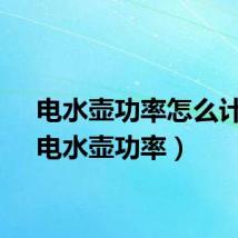 电水壶功率怎么计算（电水壶功率）