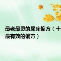 最老最灵的尿床偏方(十岁尿床最有效的偏方)