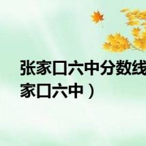 张家口六中分数线（张家口六中）
