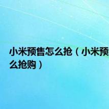 小米预售怎么抢(小米预约后怎么抢购)