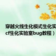 穿越火线生化模式生化实验室(cf生化实验室bug教程)